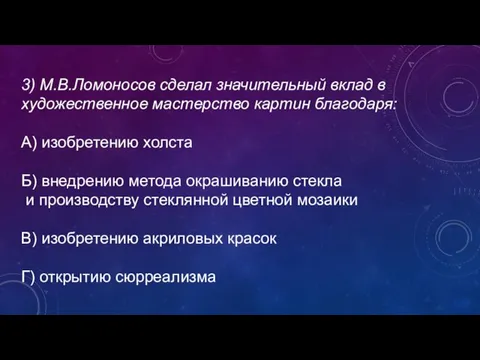 3) М.В.Ломоносов сделал значительный вклад в художественное мастерство картин благодаря: А) изобретению