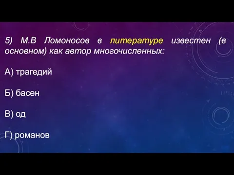 5) М.В Ломоносов в литературе известен (в основном) как автор многочисленных: А)