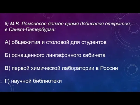 8) М.В. Ломоносов долгое время добивался открытия в Санкт-Петербурге: А) общежития и