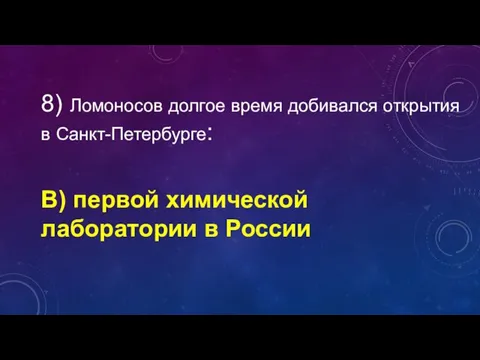 8) Ломоносов долгое время добивался открытия в Санкт-Петербурге: В) первой химической лаборатории в России