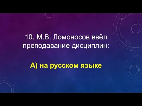 10. М.В. Ломоносов ввёл преподавание дисциплин: А) на русском языке