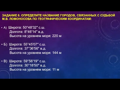 ЗАДАНИЕ 8. ОПРЕДЕЛИТЕ НАЗВАНИЕ ГОРОДОВ, СВЯЗАННЫХ С СУДЬБОЙ М.В. ЛОМОНОСОВА ПО ГЕОГРАФИЧЕСКИМ