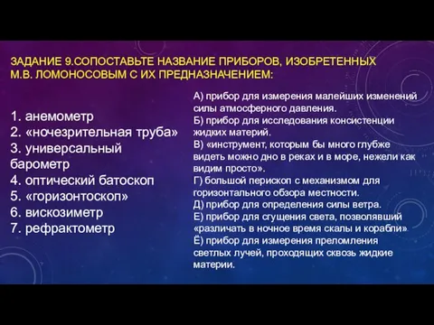 ЗАДАНИЕ 9.СОПОСТАВЬТЕ НАЗВАНИЕ ПРИБОРОВ, ИЗОБРЕТЕННЫХ М.В. ЛОМОНОСОВЫМ С ИХ ПРЕДНАЗНАЧЕНИЕМ: 1. анемометр