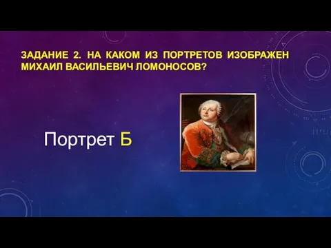 ЗАДАНИЕ 2. НА КАКОМ ИЗ ПОРТРЕТОВ ИЗОБРАЖЕН МИХАИЛ ВАСИЛЬЕВИЧ ЛОМОНОСОВ? Портрет Б