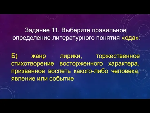 Задание 11. Выберите правильное определение литературного понятия «ода»: Б) жанр лирики, торжественное