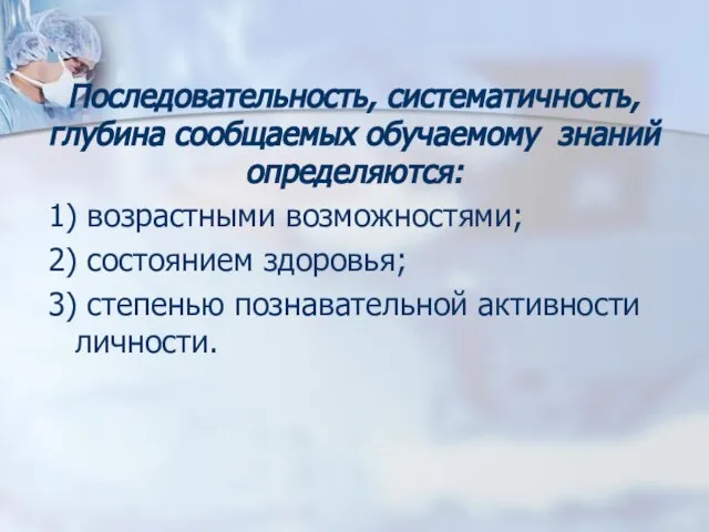 Последовательность, систематичность, глубина сообщаемых обучаемому знаний определяются: 1) возрастными возможностями; 2) состоянием