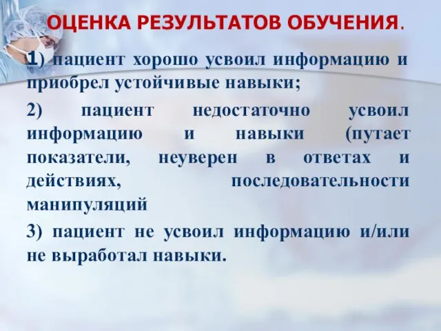 ОЦЕНКА РЕЗУЛЬТАТОВ ОБУЧЕНИЯ. 1) пациент хорошо усвоил информацию и приобрел устойчивые навыки;