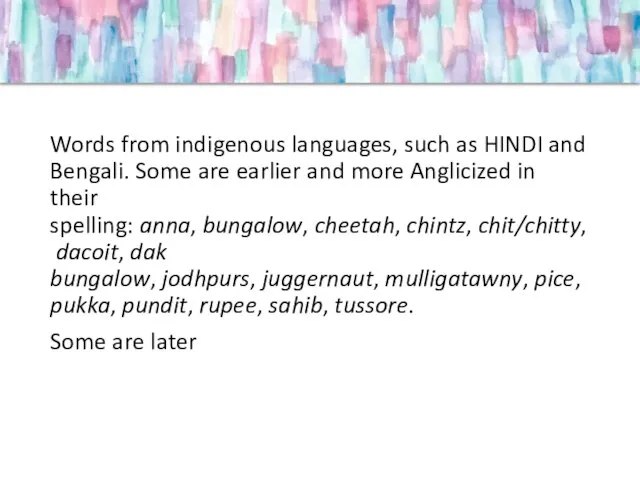Words from indigenous languages, such as HINDI and Bengali. Some are earlier