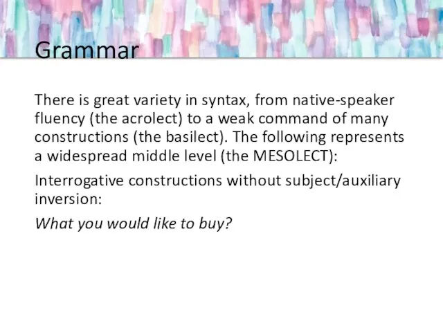 Grammar There is great variety in syntax, from native-speaker fluency (the acrolect)
