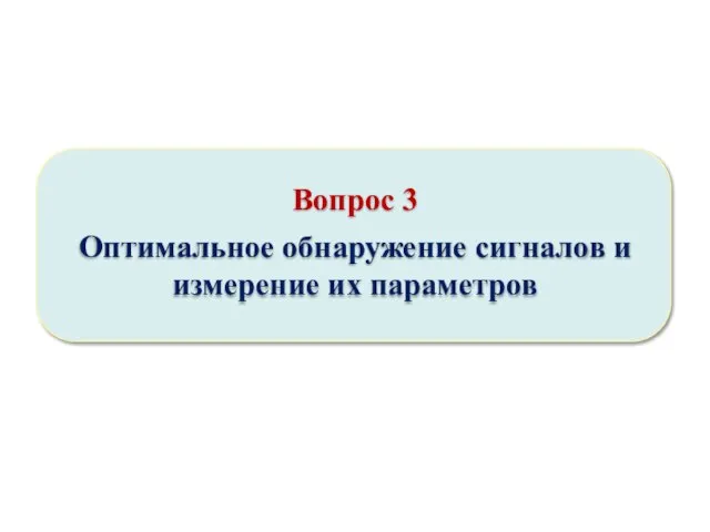 Вопрос 3 Оптимальное обнаружение сигналов и измерение их параметров