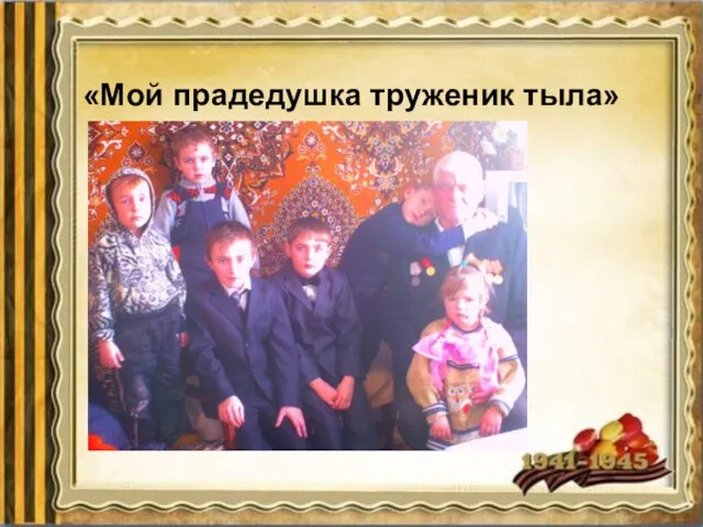 «Мой прадедушка труженик тыла»