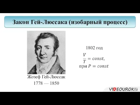 Жозеф Гей-Люссак 1778 — 1850 Закон Гей-Люссака (изобарный процесс) 1802 год