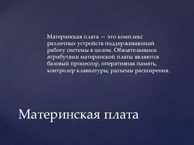 Материнская плата — это комплекс различных устройств поддерживающий работу системы в целом.