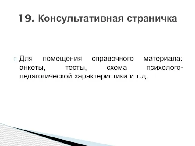 Для помещения справочного материала: анкеты, тесты, схема психолого-педагогической характеристики и т.д. 19. Консультативная страничка