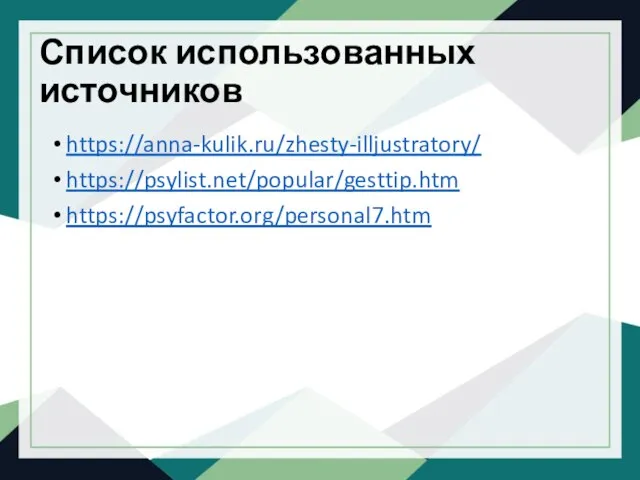 Список использованных источников https://anna-kulik.ru/zhesty-illjustratory/ https://psylist.net/popular/gesttip.htm https://psyfactor.org/personal7.htm