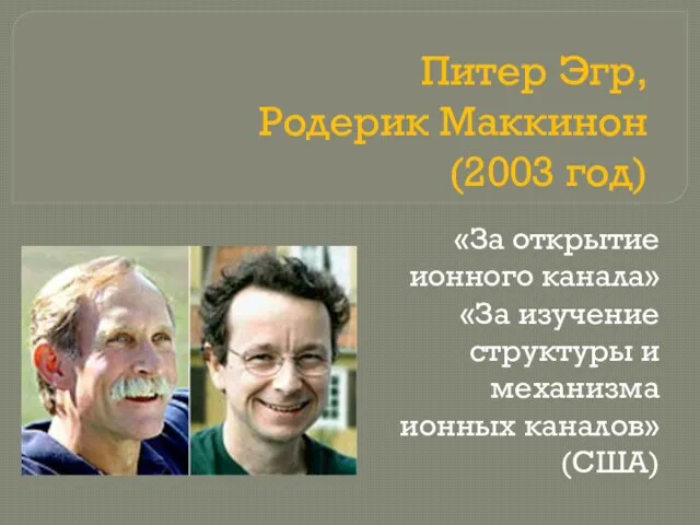 Питер Эгр, Родерик Маккинон (2003 год) «За открытие ионного канала» «За изучение