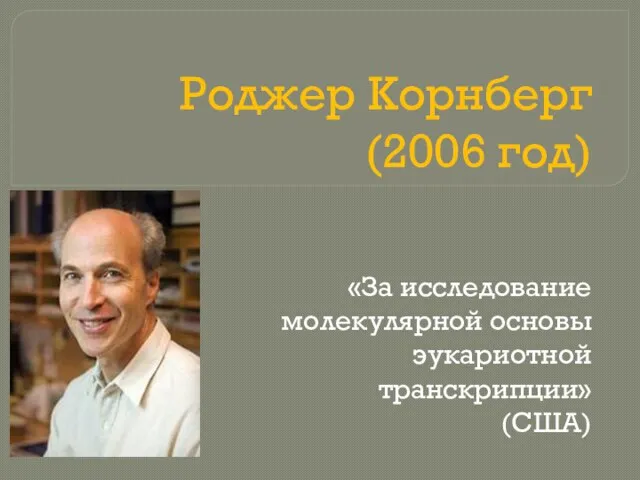 Роджер Корнберг (2006 год) «За исследование молекулярной основы эукариотной транскрипции» (США)