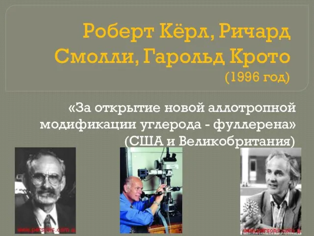 Роберт Кёрл, Ричард Смолли, Гарольд Крото (1996 год) «За открытие новой аллотропной