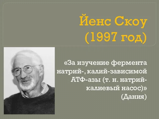 Йенс Скоу (1997 год) «За изучение фермента натрий-, калий-зависимой АТФ-азы (т. н. натрий-калиевый насос)» (Дания)