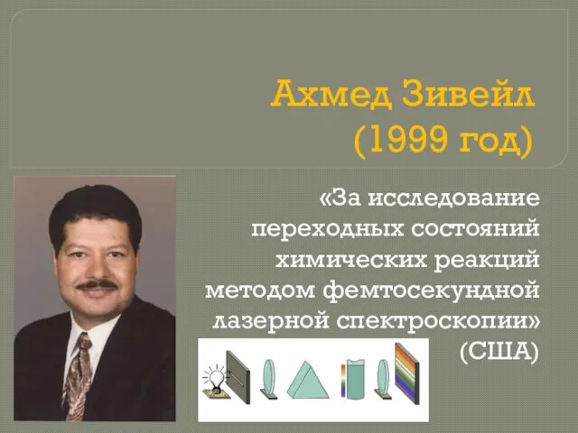 Ахмед Зивейл (1999 год) «За исследование переходных состояний химических реакций методом фемтосекундной лазерной спектроскопии» (США)