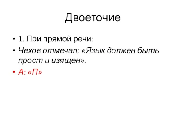 Двоеточие 1. При прямой речи: Чехов отмечал: «Язык должен быть прост и изящен». А: «П»