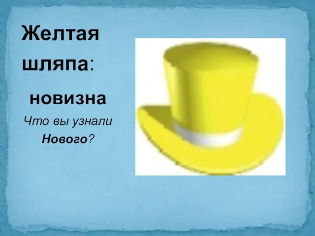 Желтая шляпа: новизна Что вы узнали Нового?