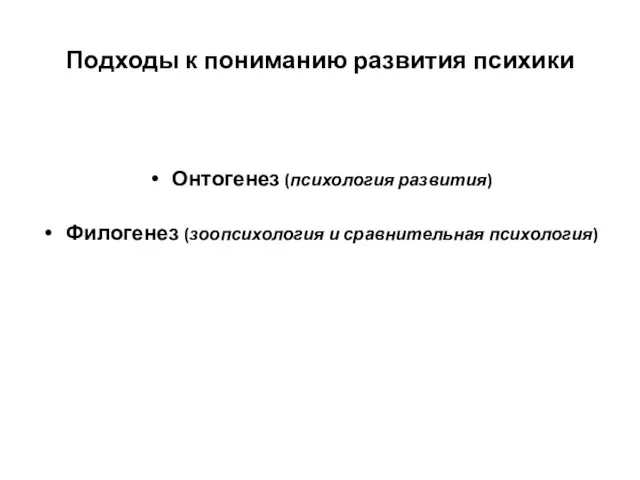 Подходы к пониманию развития психики Онтогенез (психология развития) Филогенез (зоопсихология и сравнительная психология)