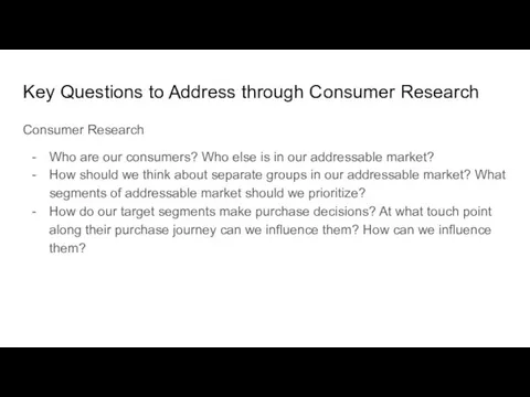 Key Questions to Address through Consumer Research Consumer Research Who are our