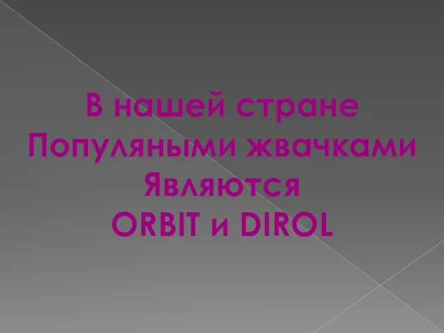 В нашей стране Популяными жвачками Являются ORBIT и DIROL