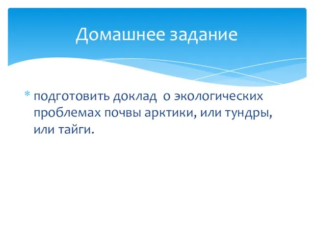 подготовить доклад о экологических проблемах почвы арктики, или тундры, или тайги. Домашнее задание