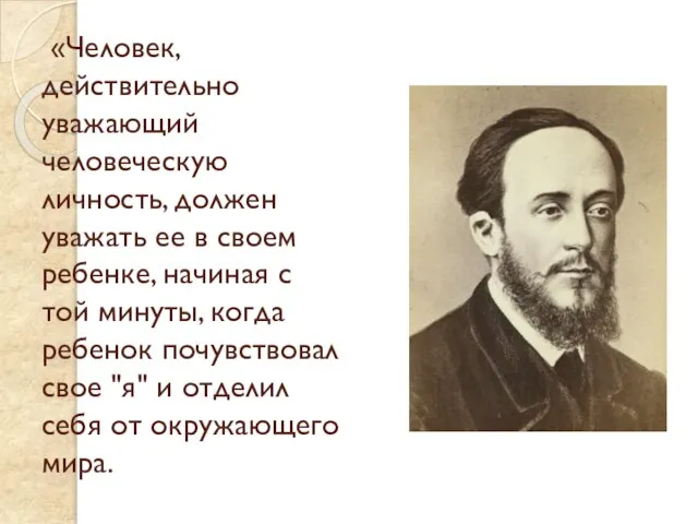 «Человек, действительно уважающий человеческую личность, должен уважать ее в своем ребенке, начиная