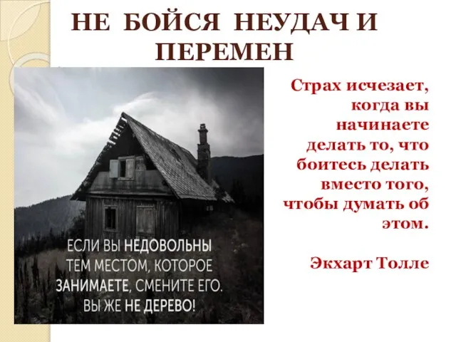 НЕ БОЙСЯ НЕУДАЧ И ПЕРЕМЕН Страх исчезает, когда вы начинаете делать то,