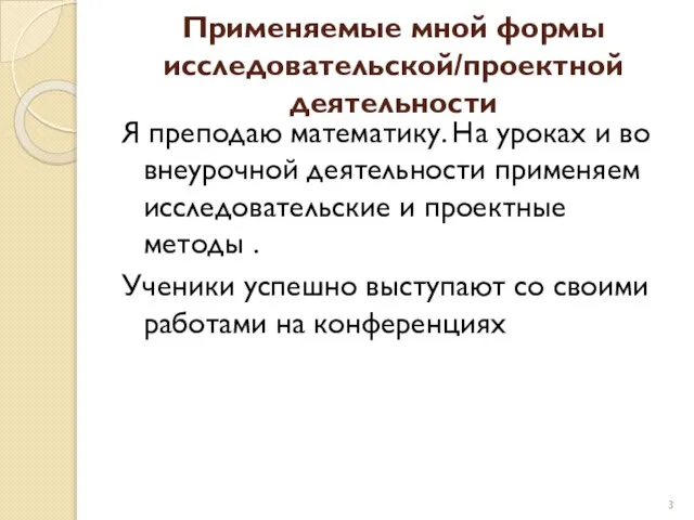 Применяемые мной формы исследовательской/проектной деятельности Я преподаю математику. На уроках и во