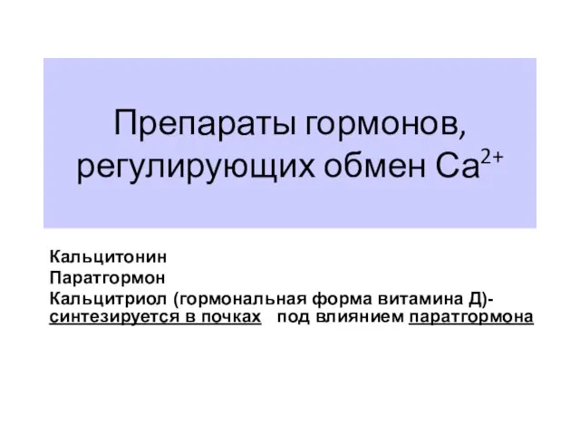 Препараты гормонов, регулирующих обмен Са2+ Кальцитонин Паратгормон Кальцитриол (гормональная форма витамина Д)-