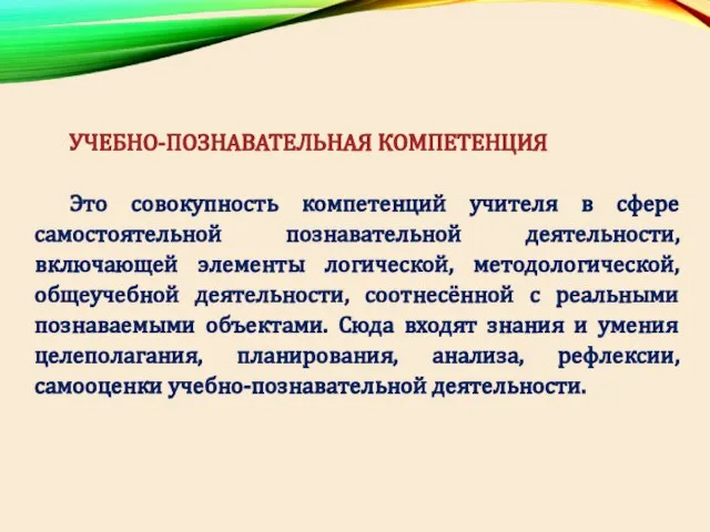 УЧЕБНО-ПОЗНАВАТЕЛЬНАЯ КОМПЕТЕНЦИЯ Это совокупность компетенций учителя в сфере самостоятельной познавательной деятельности, включающей