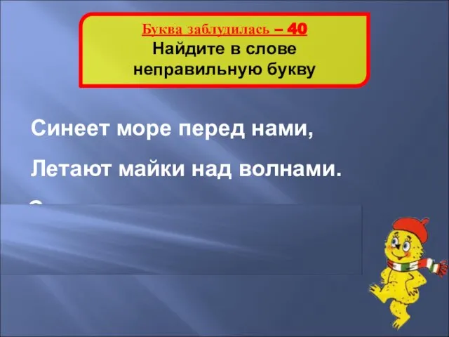 Буква заблудилась – 40 Найдите в слове неправильную букву Синеет море перед