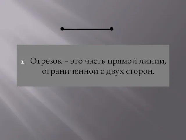 Отрезок – это часть прямой линии, ограниченной с двух сторон.