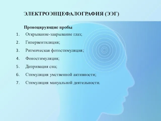 ЭЛЕКТРОЭНЦЕФАЛОГРАФИЯ (ЭЭГ) Провоцирующие пробы Открывание-закрывание глаз; Гипервентиляция; Ритмическая фотостимуляция; Фоностимуляция; Депривация сна;