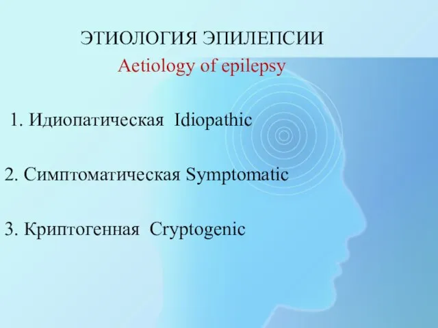 ЭТИОЛОГИЯ ЭПИЛЕПСИИ Aetiology of epilepsy 1. Идиопатическая Idiopathic 2. Симптоматическая Symptomatic 3. Криптогенная Cryptogenic