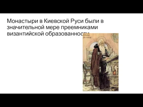 Монастыри в Киевской Руси были в значительной мере преемниками византийской образованности.