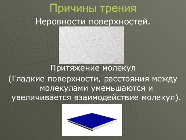 Причины трения Неровности поверхностей. Притяжение молекул (Гладкие поверхности, расстояния между молекулами уменьшаются и увеличивается взаимодействие молекул).