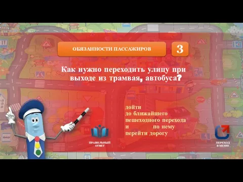 ОБЯЗАННОСТИ ПАССАЖИРОВ ПРАВИЛЬНЫЙ ОТВЕТ ПЕРЕХОД В МЕНЮ Как нужно переходить улицу при