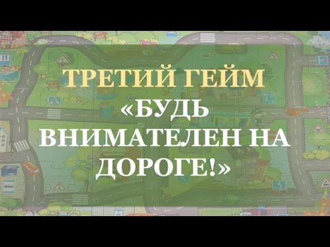 ТРЕТИЙ ГЕЙМ «БУДЬ ВНИМАТЕЛЕН НА ДОРОГЕ!»