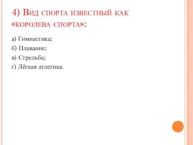 4) Вид спорта известный как «королева спорта»: а) Гимнастика; б) Плавание; в) Стрельба; г) Лёгкая атлетика.