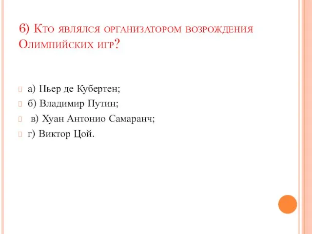 6) Кто являлся организатором возрождения Олимпийских игр? а) Пьер де Кубертен; б)