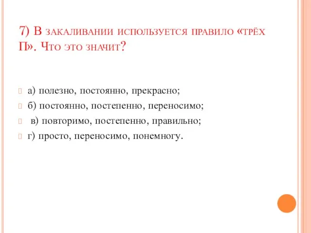 7) В закаливании используется правило «трёх П». Что это значит? а) полезно,