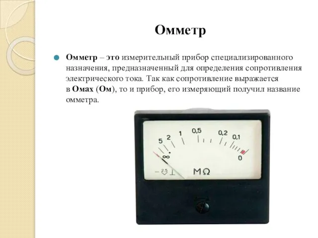 Омметр Омметр – это измерительный прибор специализированного назначения, предназначенный для определения сопротивления
