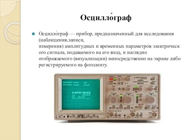 Осцилло́граф Осцилло́граф — прибор, предназначенный для исследования (наблюдения,записи,измерения) амплитудных и временных параметров