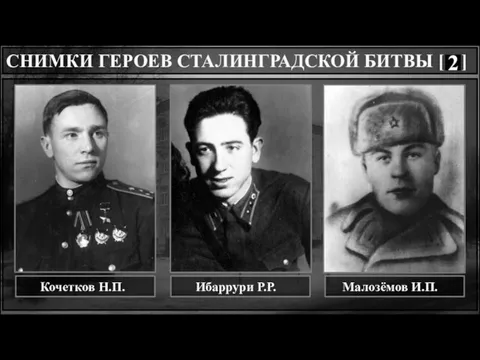 . . СНИМКИ ГЕРОЕВ СТАЛИНГРАДСКОЙ БИТВЫ [ ] Кочетков Н.П. Ибаррури Р.Р. Малозёмов И.П.