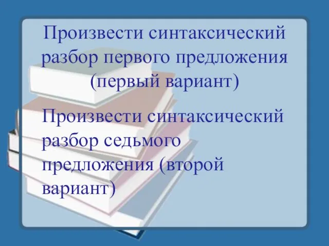 Произвести синтаксический разбор первого предложения (первый вариант) Произвести синтаксический разбор седьмого предложения (второй вариант)